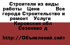 Строители из виды работы › Цена ­ 214 - Все города Строительство и ремонт » Услуги   . Кировская обл.,Сезенево д.